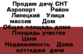 Продаю дачу СНТ Аэропорт - 2 › Район ­ Липецкий › Улица ­ массив 2 › Дом ­ 86 › Общая площадь дома ­ 18 › Площадь участка ­ 500 › Цена ­ 200 000 -  Недвижимость » Дома, коттеджи, дачи продажа   